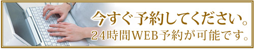 今すぐ予約してください。 24時間WEB予約が可能です。