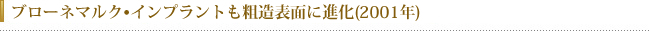 ブローネマルク・インプラントも粗造表面に進化（2001年）